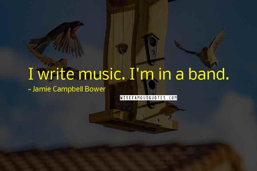 Jamie Campbell Bower Quotes: I write music. I'm in a band.