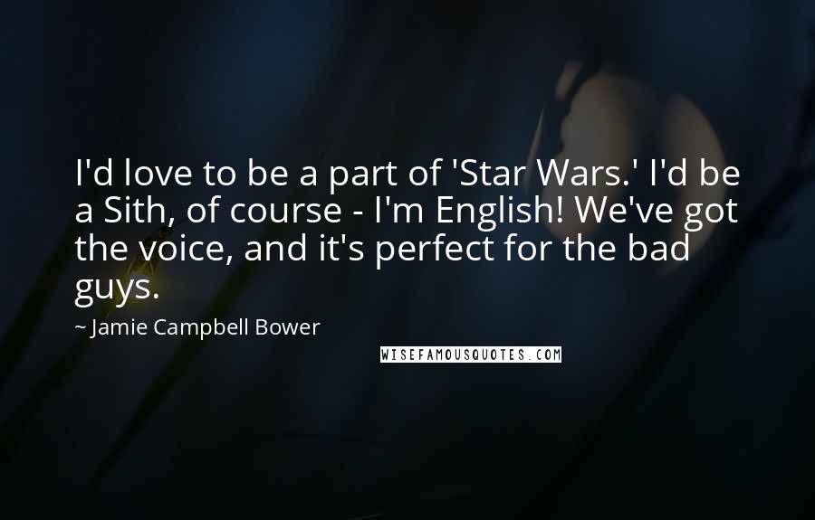 Jamie Campbell Bower Quotes: I'd love to be a part of 'Star Wars.' I'd be a Sith, of course - I'm English! We've got the voice, and it's perfect for the bad guys.