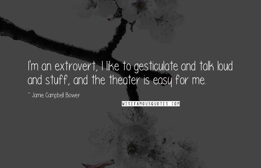 Jamie Campbell Bower Quotes: I'm an extrovert, I like to gesticulate and talk loud and stuff, and the theater is easy for me.