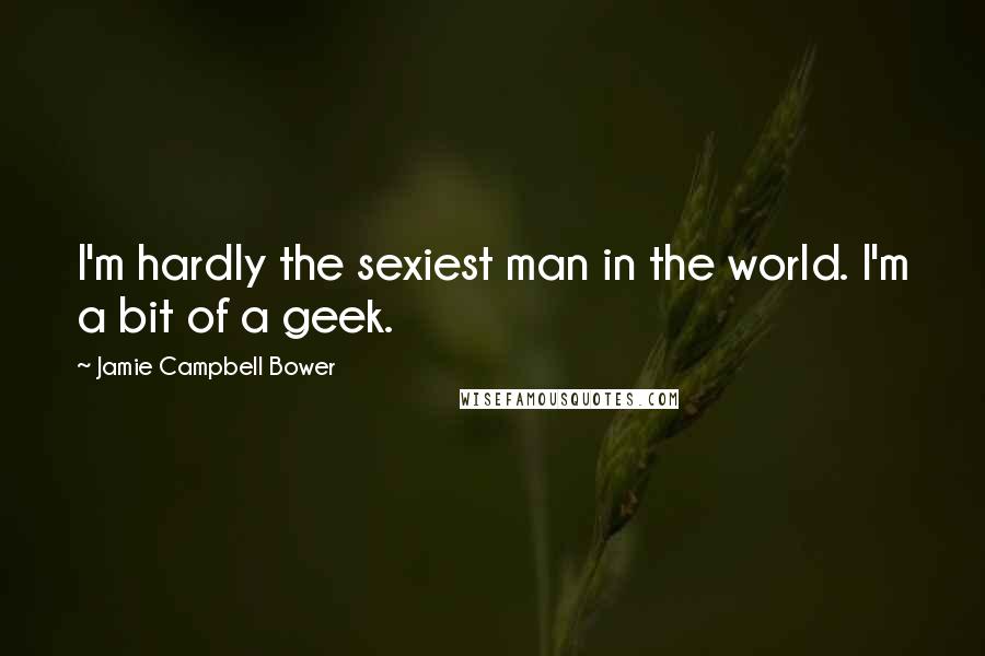 Jamie Campbell Bower Quotes: I'm hardly the sexiest man in the world. I'm a bit of a geek.