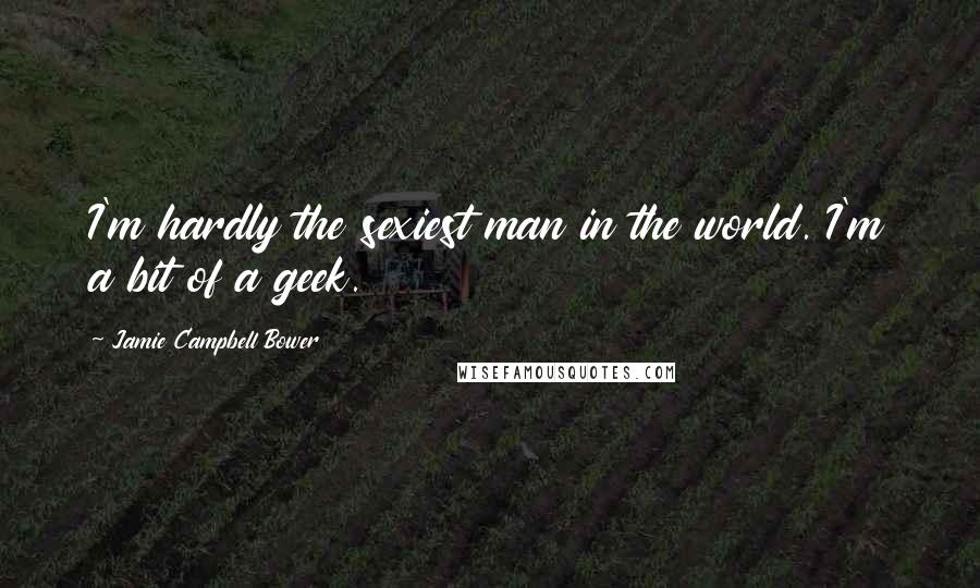 Jamie Campbell Bower Quotes: I'm hardly the sexiest man in the world. I'm a bit of a geek.