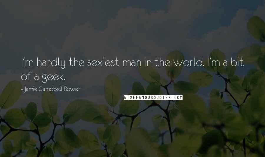 Jamie Campbell Bower Quotes: I'm hardly the sexiest man in the world. I'm a bit of a geek.