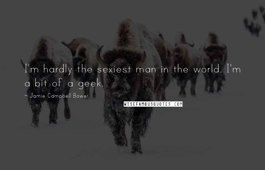 Jamie Campbell Bower Quotes: I'm hardly the sexiest man in the world. I'm a bit of a geek.