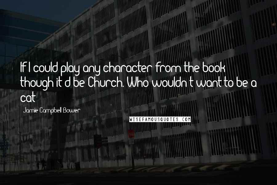 Jamie Campbell Bower Quotes: If I could play any character from the book though it'd be Church. Who wouldn't want to be a cat?!