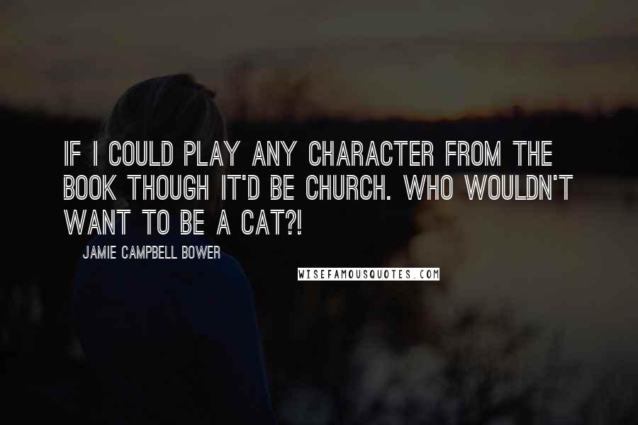 Jamie Campbell Bower Quotes: If I could play any character from the book though it'd be Church. Who wouldn't want to be a cat?!