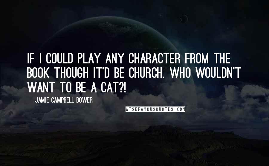 Jamie Campbell Bower Quotes: If I could play any character from the book though it'd be Church. Who wouldn't want to be a cat?!