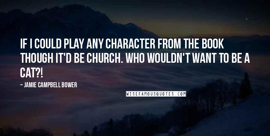 Jamie Campbell Bower Quotes: If I could play any character from the book though it'd be Church. Who wouldn't want to be a cat?!