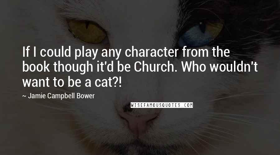 Jamie Campbell Bower Quotes: If I could play any character from the book though it'd be Church. Who wouldn't want to be a cat?!