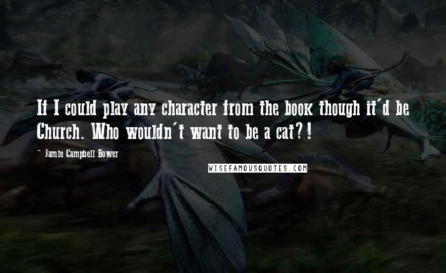 Jamie Campbell Bower Quotes: If I could play any character from the book though it'd be Church. Who wouldn't want to be a cat?!