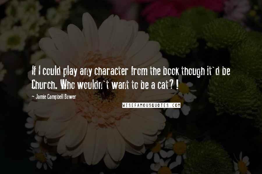 Jamie Campbell Bower Quotes: If I could play any character from the book though it'd be Church. Who wouldn't want to be a cat?!