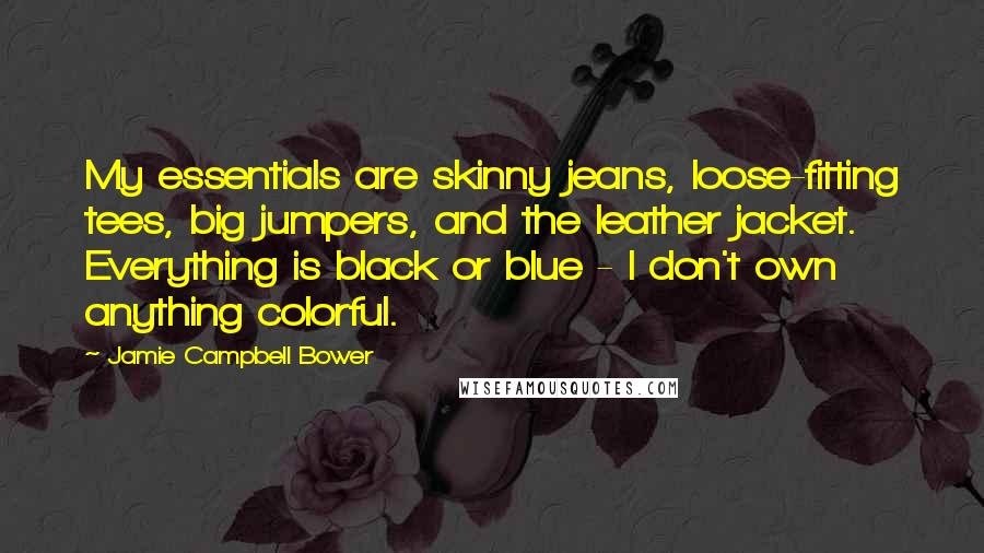 Jamie Campbell Bower Quotes: My essentials are skinny jeans, loose-fitting tees, big jumpers, and the leather jacket. Everything is black or blue - I don't own anything colorful.