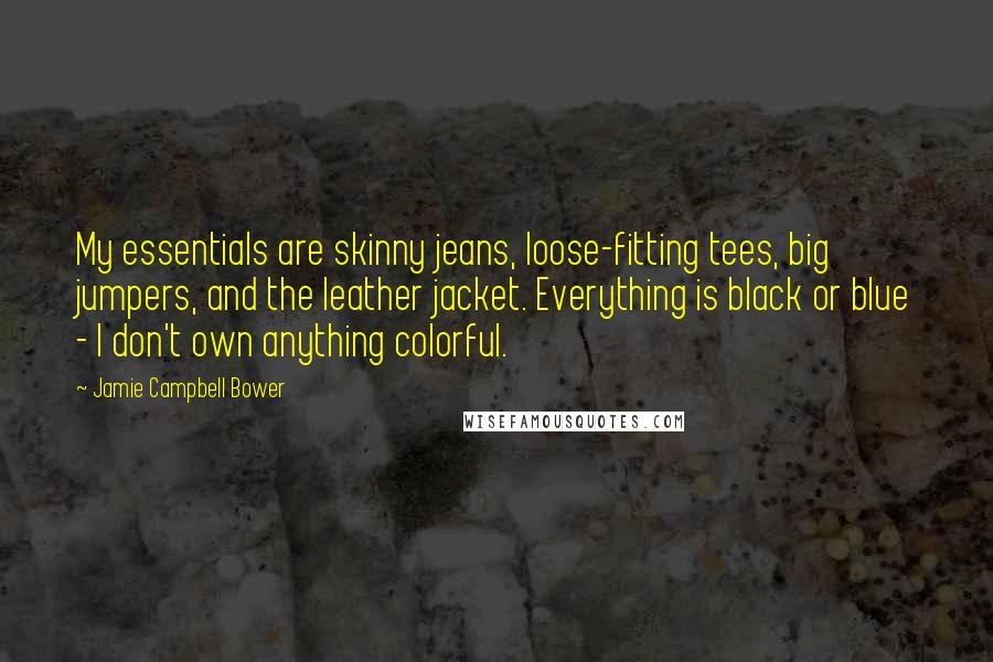Jamie Campbell Bower Quotes: My essentials are skinny jeans, loose-fitting tees, big jumpers, and the leather jacket. Everything is black or blue - I don't own anything colorful.
