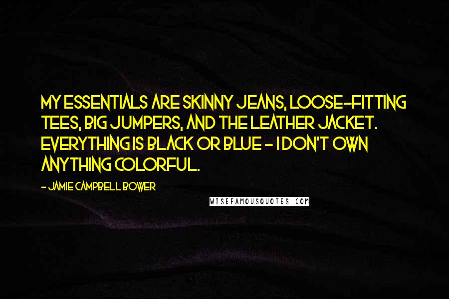 Jamie Campbell Bower Quotes: My essentials are skinny jeans, loose-fitting tees, big jumpers, and the leather jacket. Everything is black or blue - I don't own anything colorful.