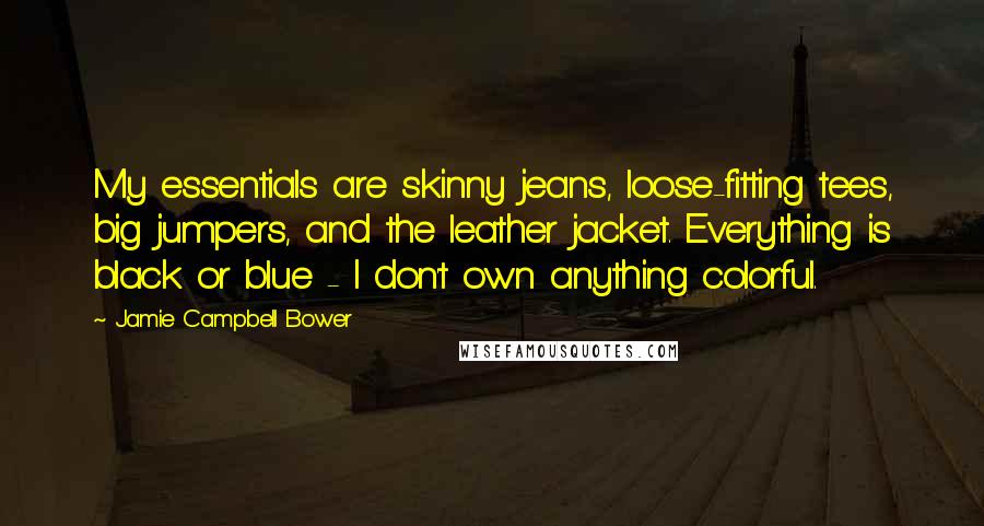 Jamie Campbell Bower Quotes: My essentials are skinny jeans, loose-fitting tees, big jumpers, and the leather jacket. Everything is black or blue - I don't own anything colorful.