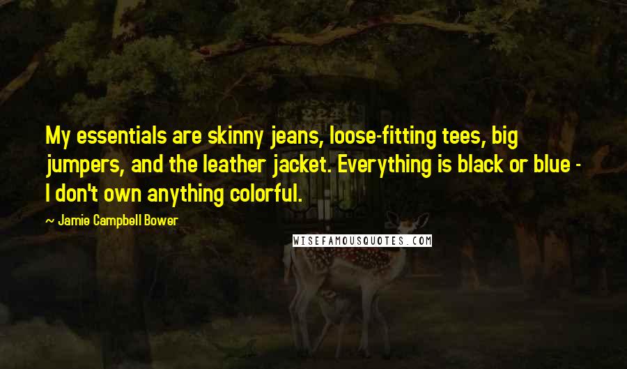 Jamie Campbell Bower Quotes: My essentials are skinny jeans, loose-fitting tees, big jumpers, and the leather jacket. Everything is black or blue - I don't own anything colorful.