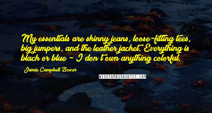 Jamie Campbell Bower Quotes: My essentials are skinny jeans, loose-fitting tees, big jumpers, and the leather jacket. Everything is black or blue - I don't own anything colorful.