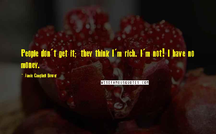 Jamie Campbell Bower Quotes: People don't get it; they think I'm rich. I'm not! I have no money.
