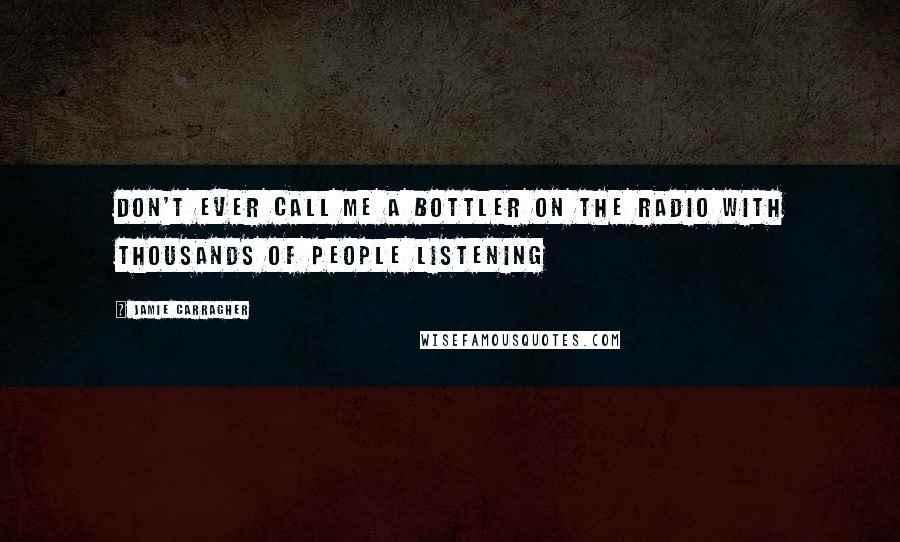 Jamie Carragher Quotes: Don't ever call me a bottler on the radio with thousands of people listening