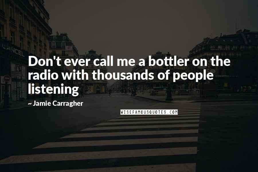 Jamie Carragher Quotes: Don't ever call me a bottler on the radio with thousands of people listening