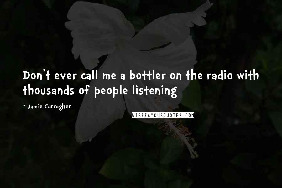 Jamie Carragher Quotes: Don't ever call me a bottler on the radio with thousands of people listening