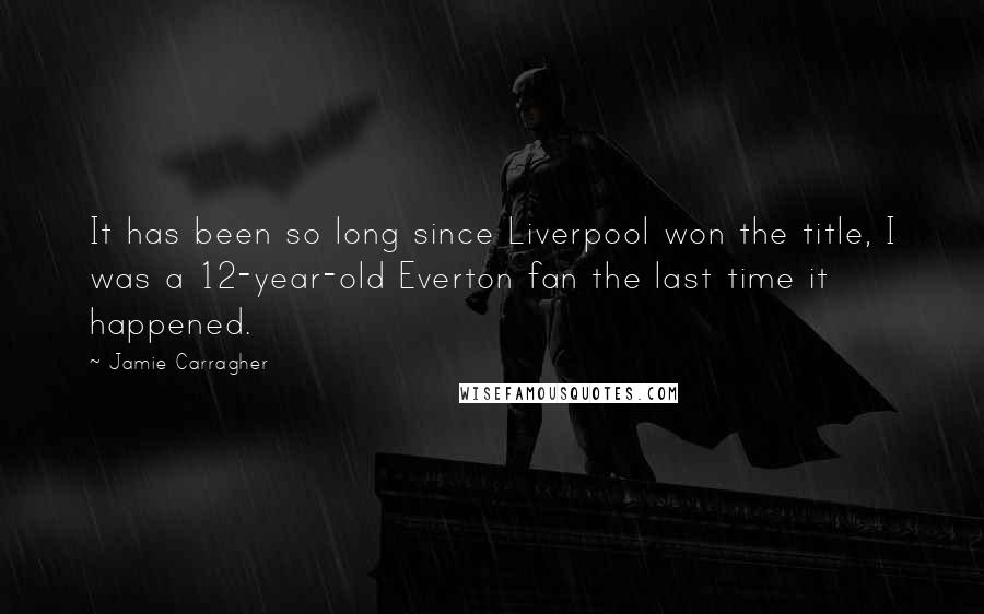 Jamie Carragher Quotes: It has been so long since Liverpool won the title, I was a 12-year-old Everton fan the last time it happened.