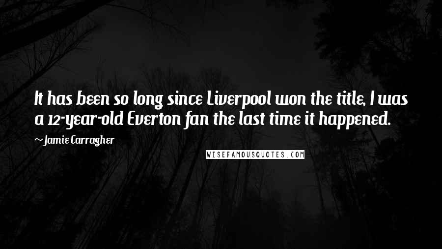 Jamie Carragher Quotes: It has been so long since Liverpool won the title, I was a 12-year-old Everton fan the last time it happened.