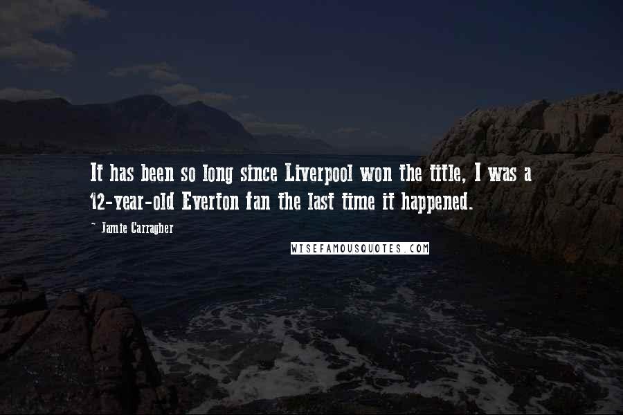 Jamie Carragher Quotes: It has been so long since Liverpool won the title, I was a 12-year-old Everton fan the last time it happened.