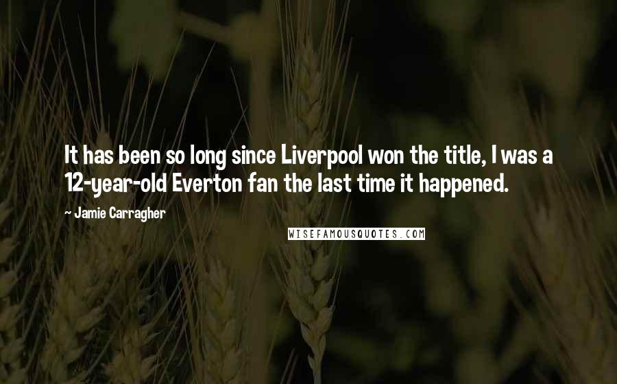 Jamie Carragher Quotes: It has been so long since Liverpool won the title, I was a 12-year-old Everton fan the last time it happened.