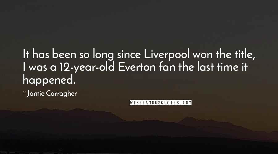 Jamie Carragher Quotes: It has been so long since Liverpool won the title, I was a 12-year-old Everton fan the last time it happened.