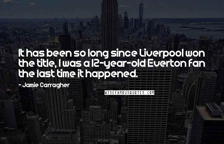 Jamie Carragher Quotes: It has been so long since Liverpool won the title, I was a 12-year-old Everton fan the last time it happened.