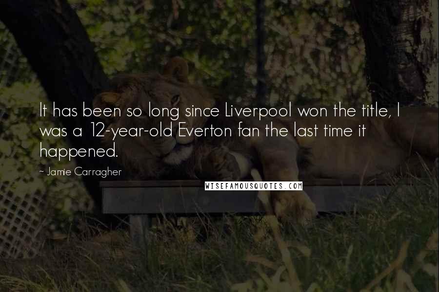 Jamie Carragher Quotes: It has been so long since Liverpool won the title, I was a 12-year-old Everton fan the last time it happened.