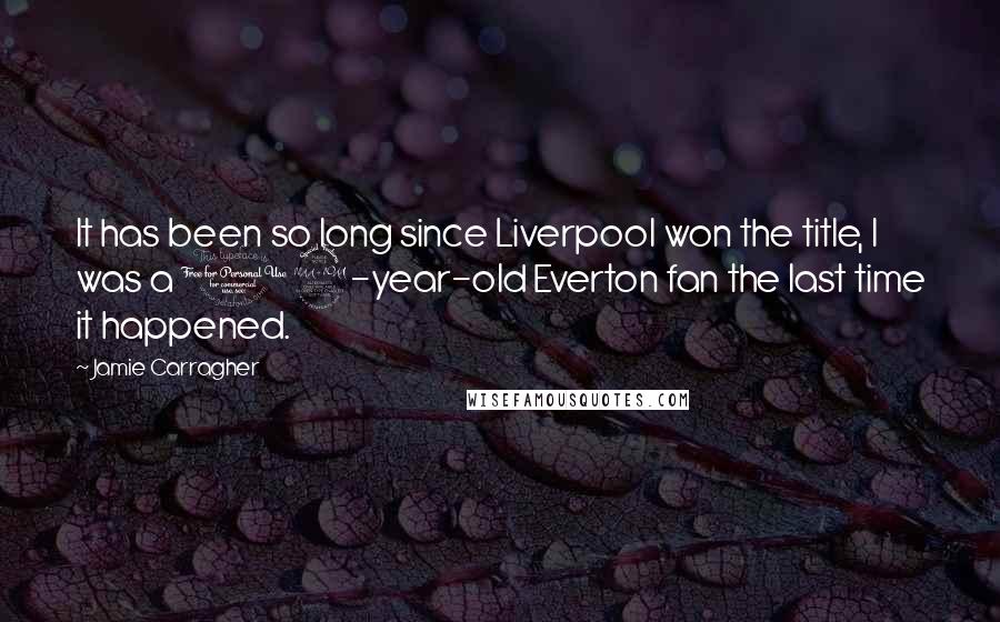 Jamie Carragher Quotes: It has been so long since Liverpool won the title, I was a 12-year-old Everton fan the last time it happened.