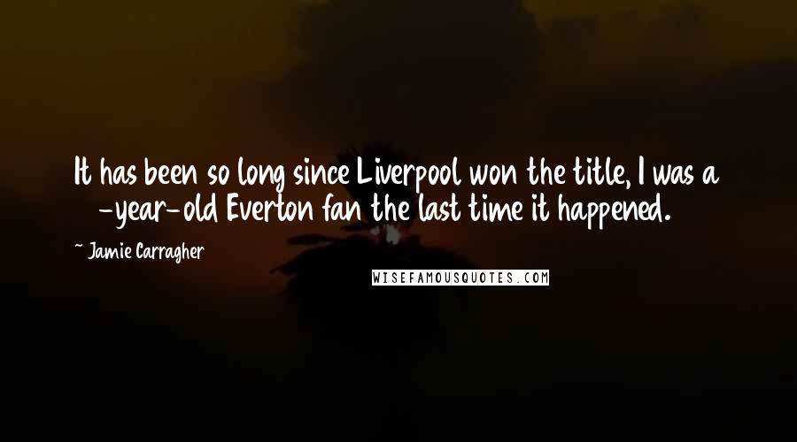 Jamie Carragher Quotes: It has been so long since Liverpool won the title, I was a 12-year-old Everton fan the last time it happened.