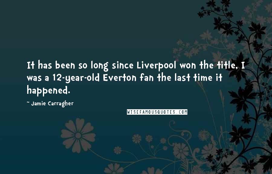 Jamie Carragher Quotes: It has been so long since Liverpool won the title, I was a 12-year-old Everton fan the last time it happened.