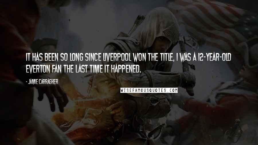 Jamie Carragher Quotes: It has been so long since Liverpool won the title, I was a 12-year-old Everton fan the last time it happened.