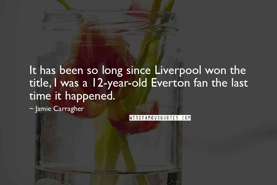 Jamie Carragher Quotes: It has been so long since Liverpool won the title, I was a 12-year-old Everton fan the last time it happened.