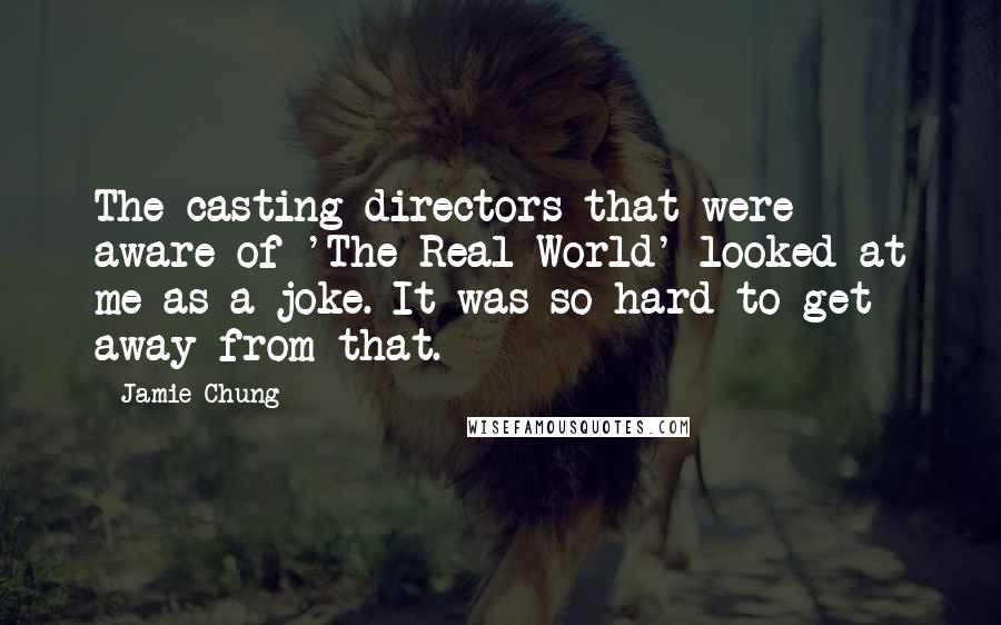 Jamie Chung Quotes: The casting directors that were aware of 'The Real World' looked at me as a joke. It was so hard to get away from that.