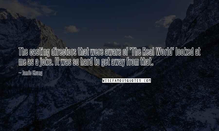 Jamie Chung Quotes: The casting directors that were aware of 'The Real World' looked at me as a joke. It was so hard to get away from that.