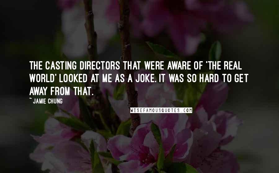 Jamie Chung Quotes: The casting directors that were aware of 'The Real World' looked at me as a joke. It was so hard to get away from that.