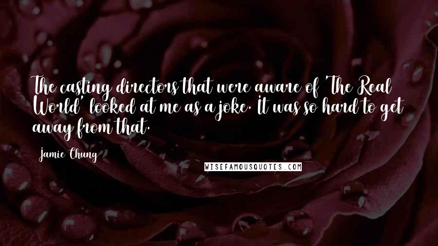 Jamie Chung Quotes: The casting directors that were aware of 'The Real World' looked at me as a joke. It was so hard to get away from that.
