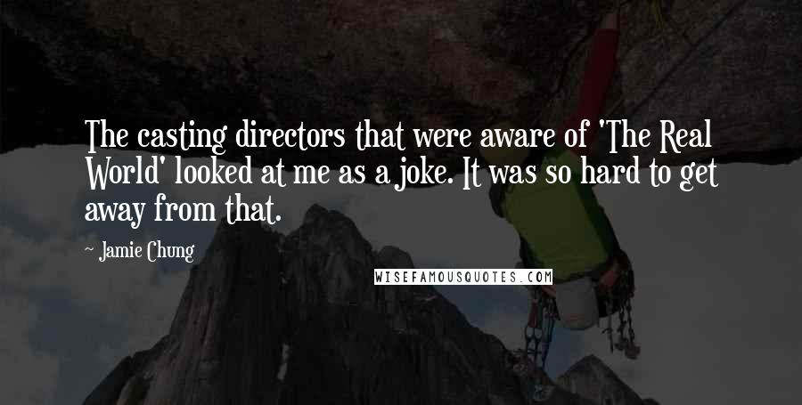 Jamie Chung Quotes: The casting directors that were aware of 'The Real World' looked at me as a joke. It was so hard to get away from that.