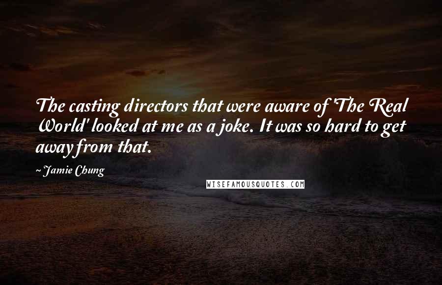 Jamie Chung Quotes: The casting directors that were aware of 'The Real World' looked at me as a joke. It was so hard to get away from that.