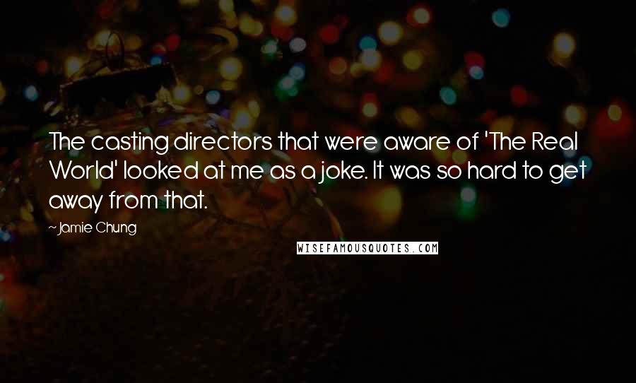 Jamie Chung Quotes: The casting directors that were aware of 'The Real World' looked at me as a joke. It was so hard to get away from that.