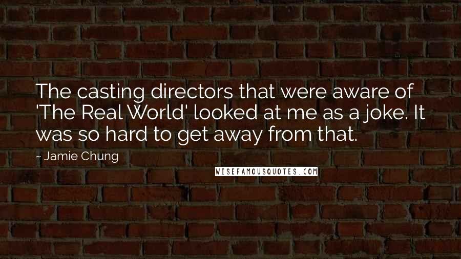 Jamie Chung Quotes: The casting directors that were aware of 'The Real World' looked at me as a joke. It was so hard to get away from that.