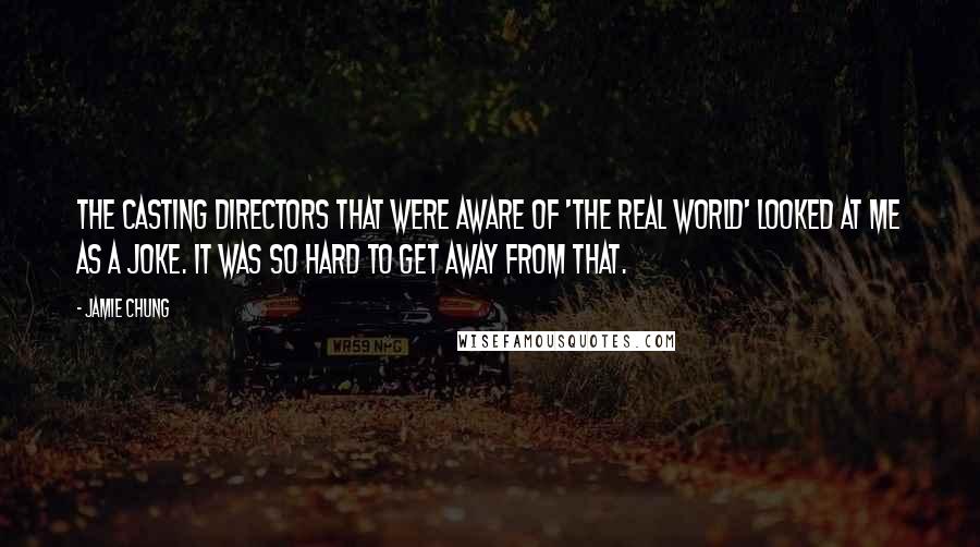 Jamie Chung Quotes: The casting directors that were aware of 'The Real World' looked at me as a joke. It was so hard to get away from that.
