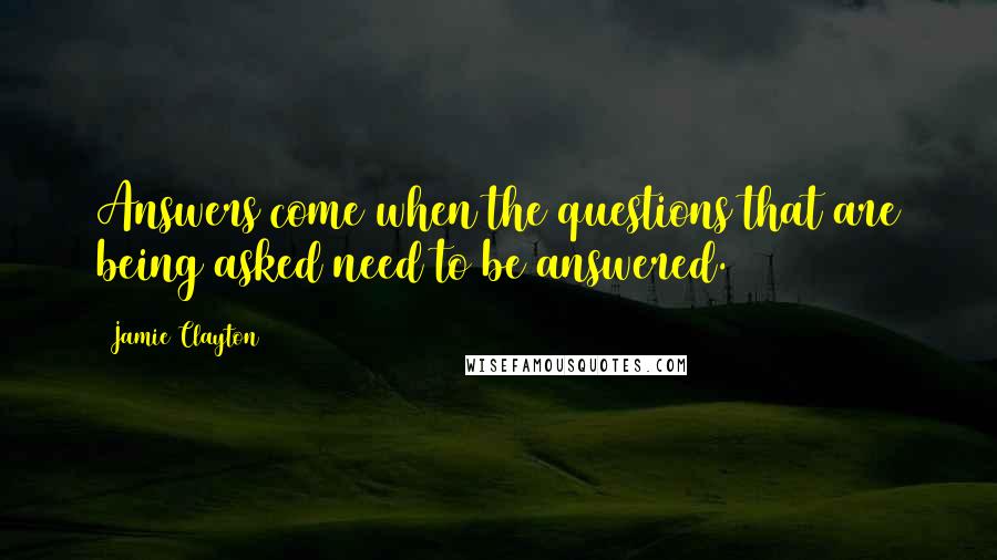 Jamie Clayton Quotes: Answers come when the questions that are being asked need to be answered.