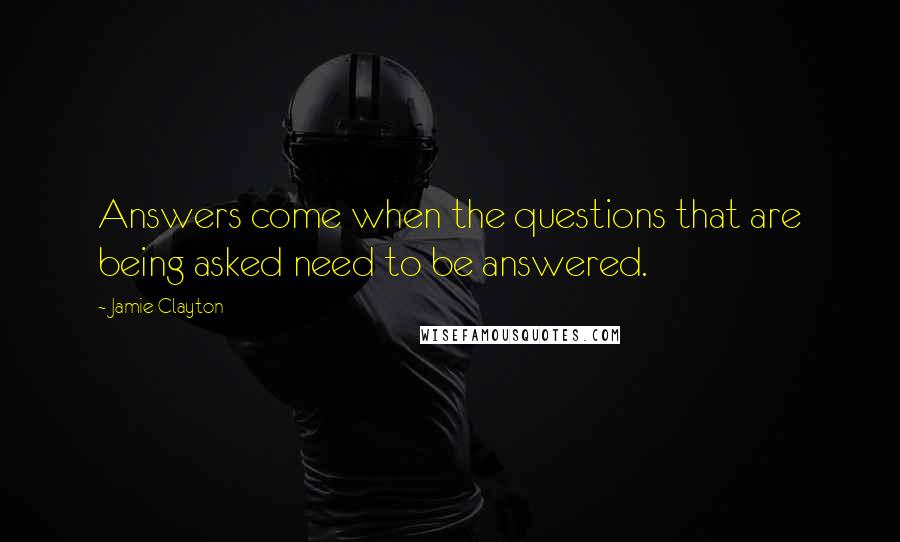 Jamie Clayton Quotes: Answers come when the questions that are being asked need to be answered.