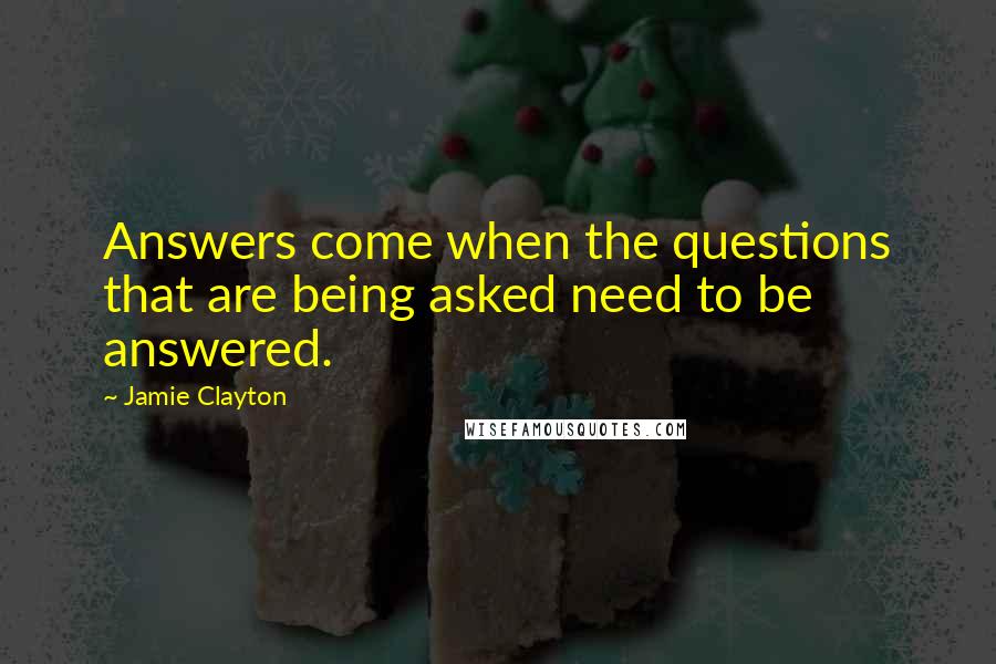 Jamie Clayton Quotes: Answers come when the questions that are being asked need to be answered.