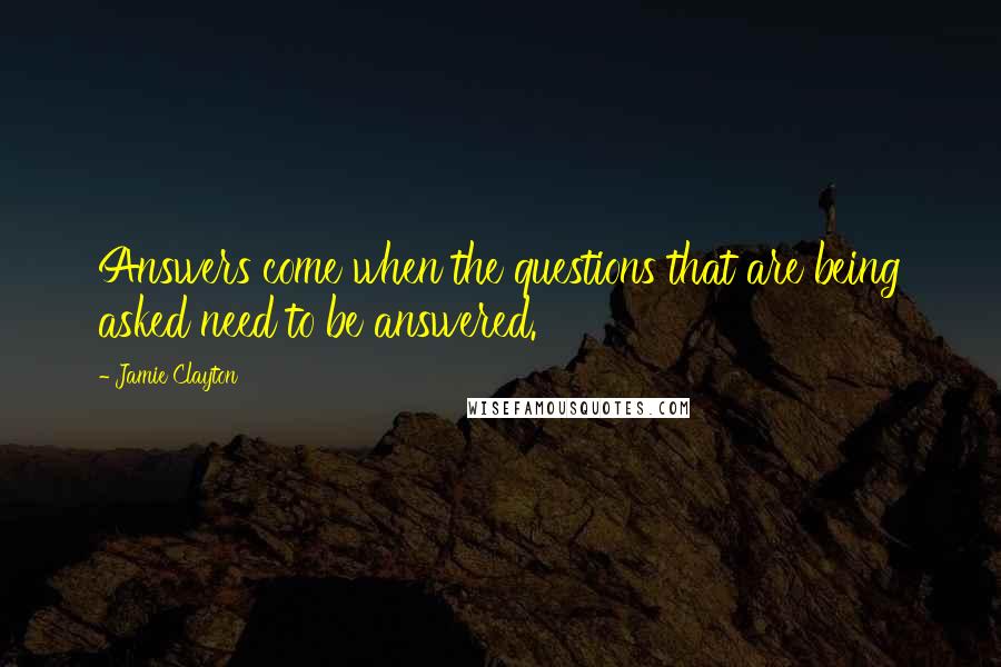 Jamie Clayton Quotes: Answers come when the questions that are being asked need to be answered.