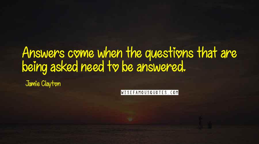 Jamie Clayton Quotes: Answers come when the questions that are being asked need to be answered.